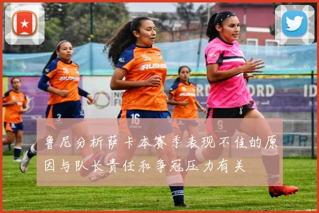 鲁尼分析萨卡本赛季表现不佳的原因与队长责任和争冠压力有关