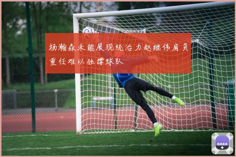 杨瀚森未能展现统治力赵继伟肩负重任难以独撑球队