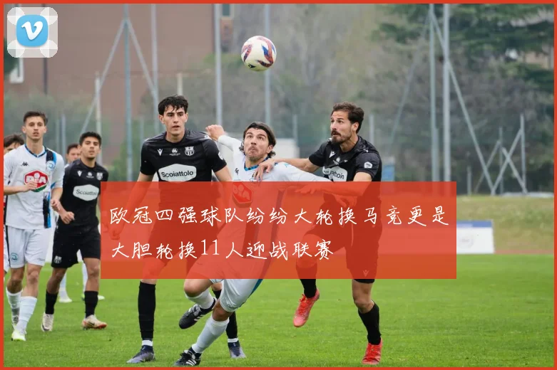 欧冠四强球队纷纷大轮换马竞更是大胆轮换11人迎战联赛