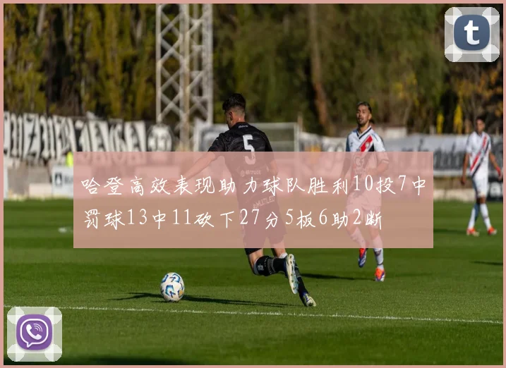 哈登高效表现助力球队胜利10投7中罚球13中11砍下27分5板6助2断