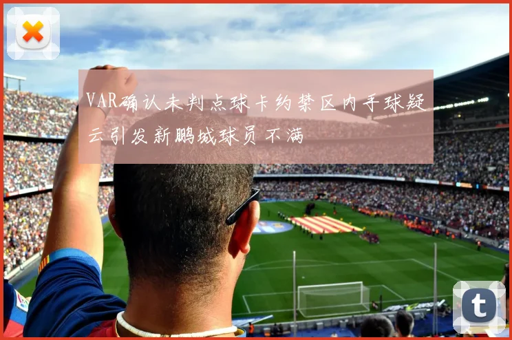 VAR确认未判点球卡约禁区内手球疑云引发新鹏城球员不满