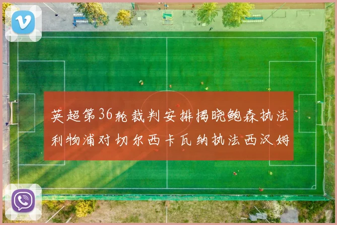 英超第36轮裁判安排揭晓鲍森执法利物浦对切尔西卡瓦纳执法西汉姆对阿森纳