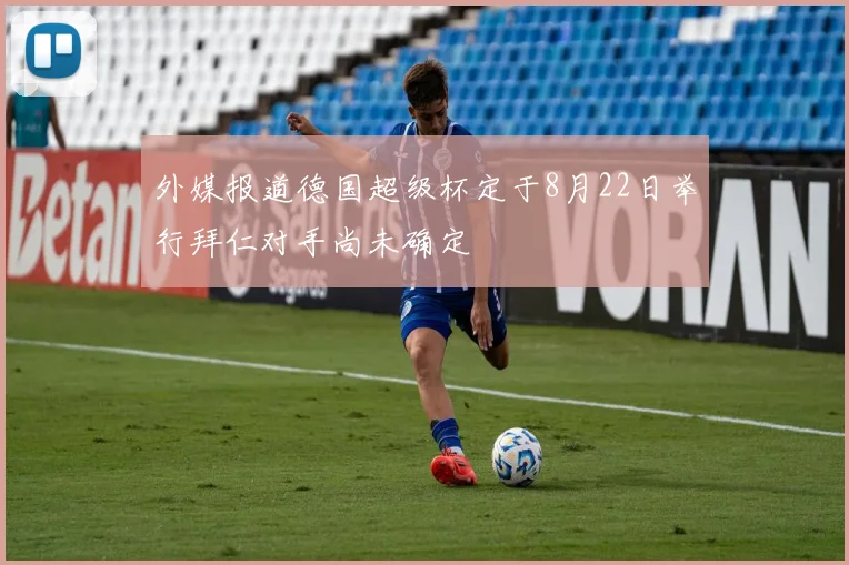 外媒报道德国超级杯定于8月22日举行拜仁对手尚未确定