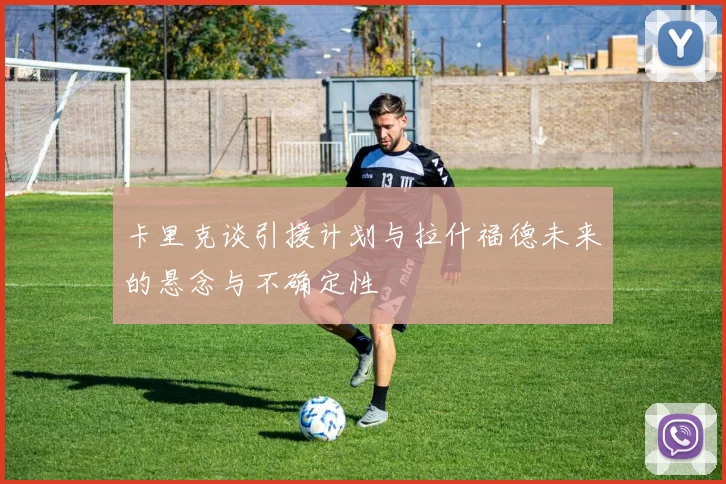 卡里克谈引援计划与拉什福德未来的悬念与不确定性