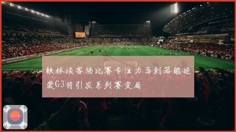 铁林谈客场比赛专注力马刺若能逆袭G3将引发系列赛变局